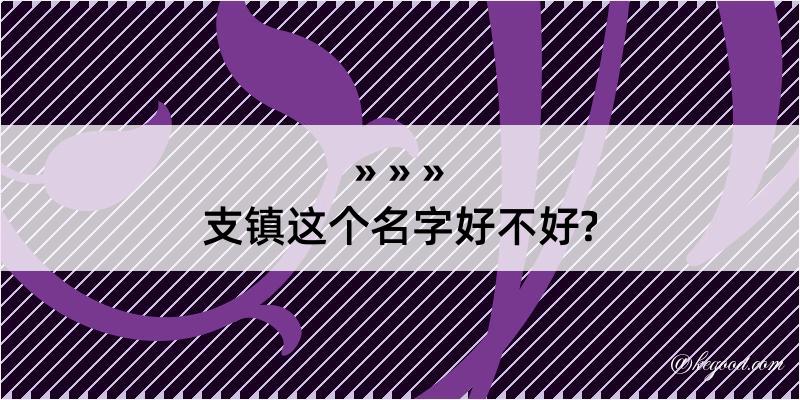 支镇这个名字好不好?