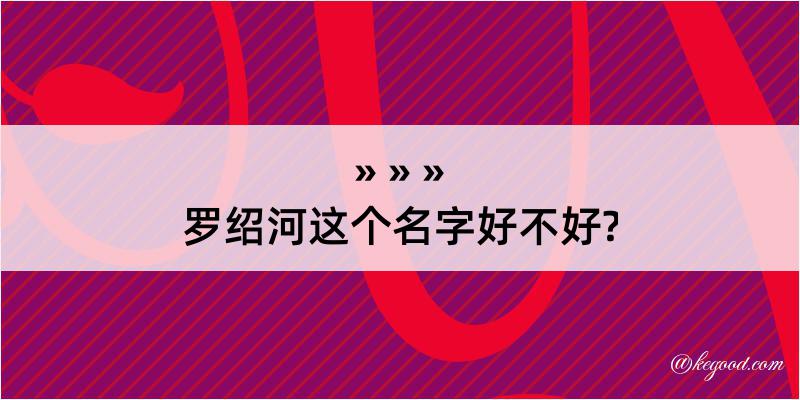 罗绍河这个名字好不好?