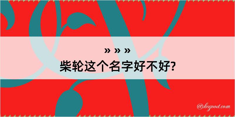 柴轮这个名字好不好?