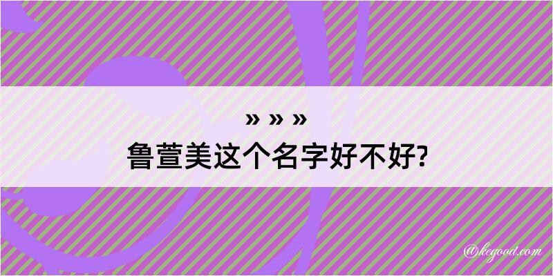 鲁萱美这个名字好不好?