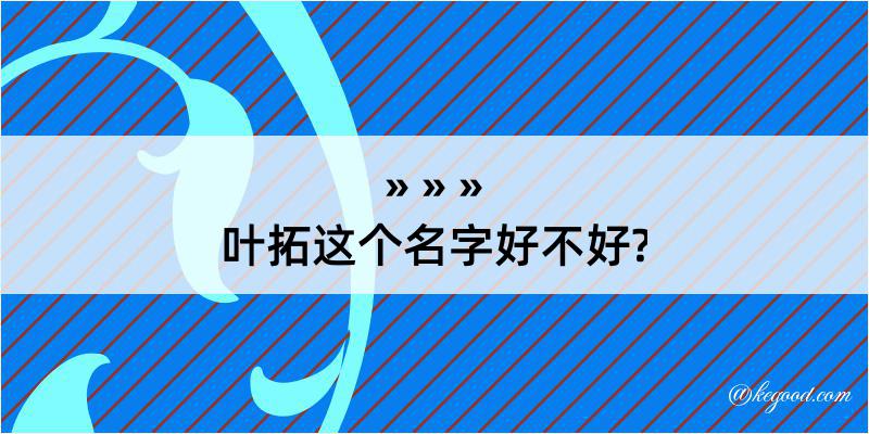 叶拓这个名字好不好?