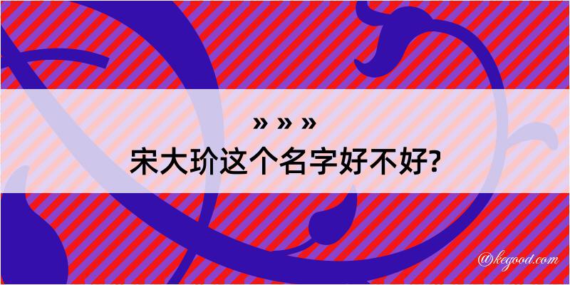 宋大玠这个名字好不好?