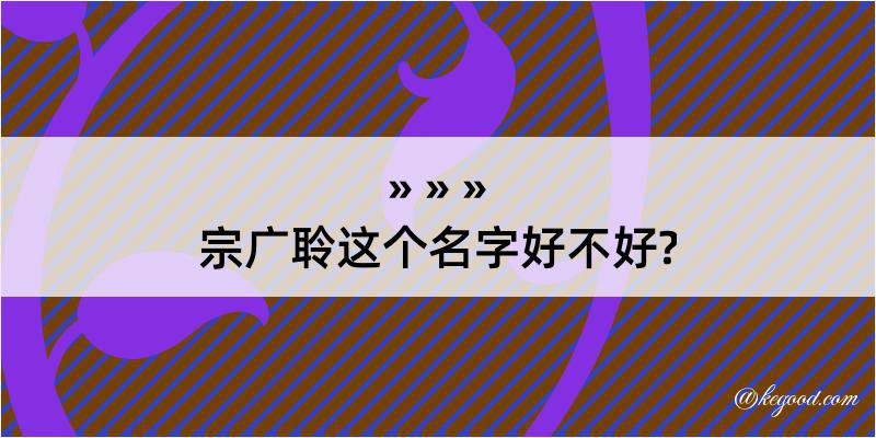 宗广聆这个名字好不好?