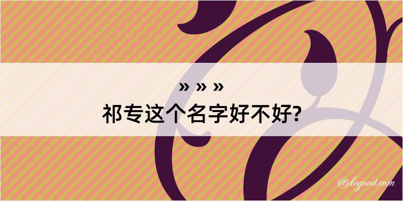 祁专这个名字好不好?