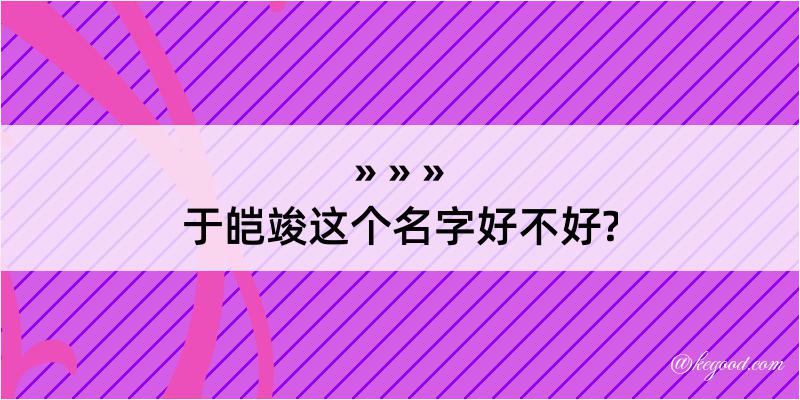 于皑竣这个名字好不好?