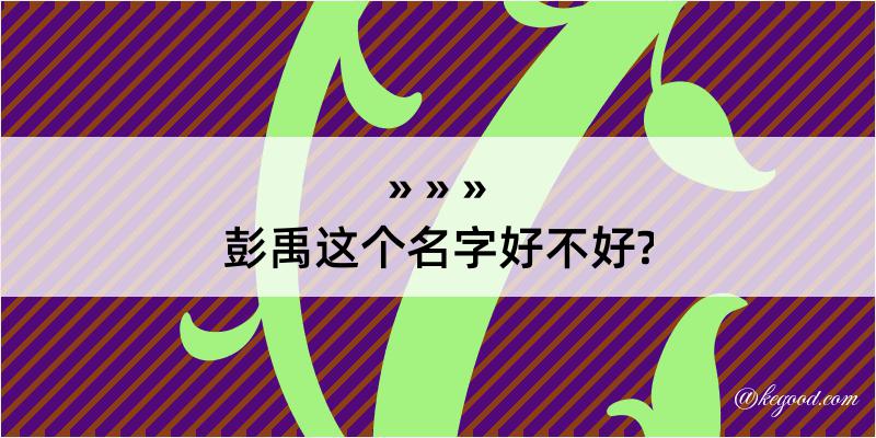 彭禹这个名字好不好?