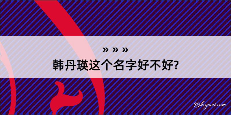 韩丹瑛这个名字好不好?