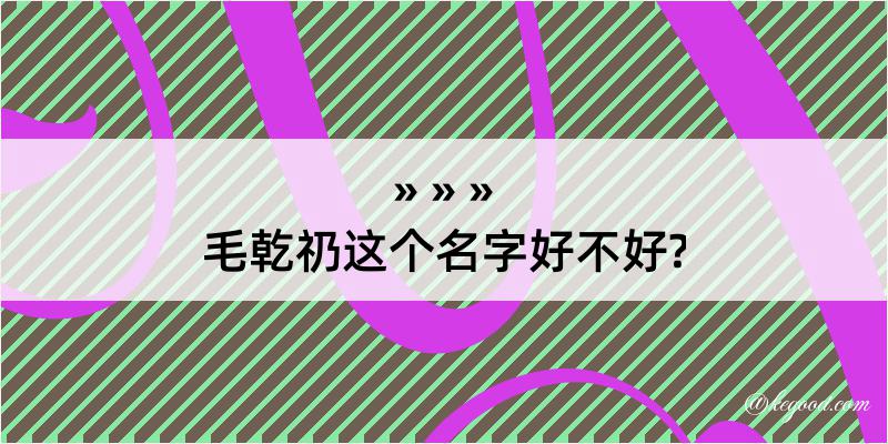 毛乾礽这个名字好不好?