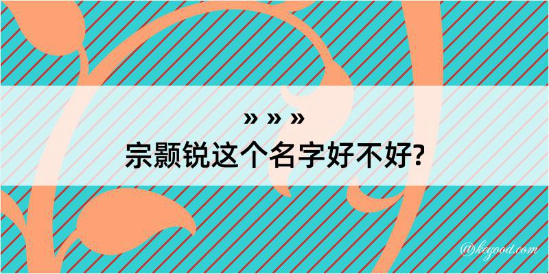 宗颢锐这个名字好不好?