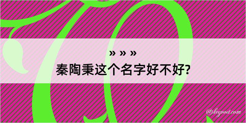 秦陶秉这个名字好不好?