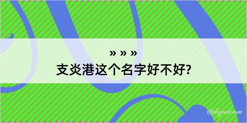 支炎港这个名字好不好?