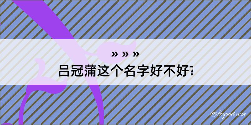 吕冠蒲这个名字好不好?