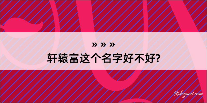 轩辕富这个名字好不好?