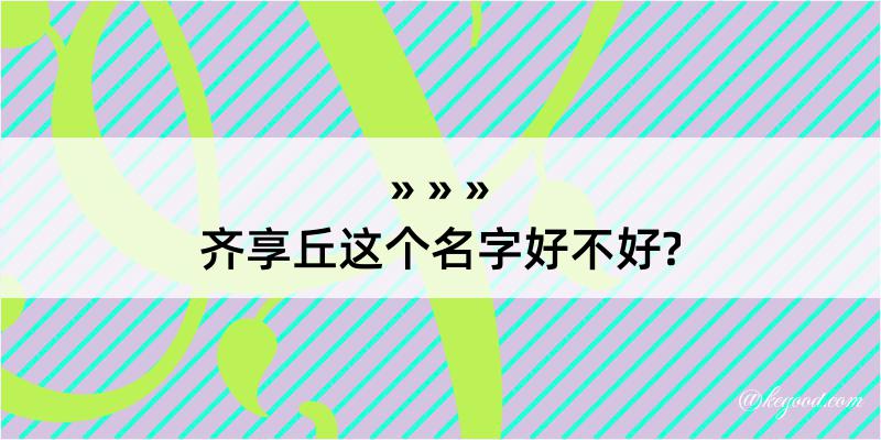 齐享丘这个名字好不好?