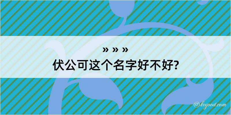 伏公可这个名字好不好?