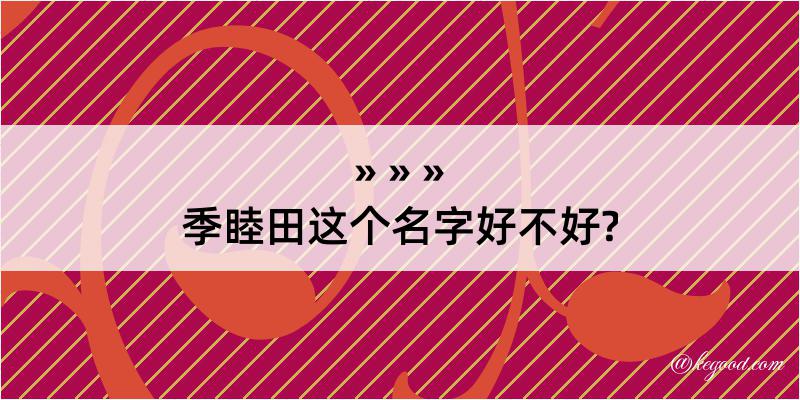 季睦田这个名字好不好?