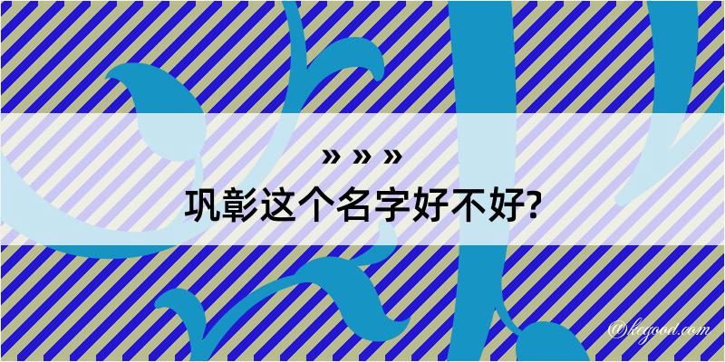 巩彰这个名字好不好?