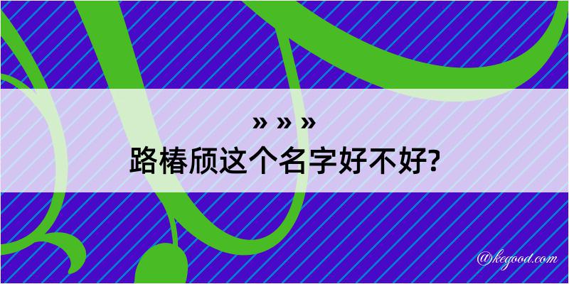 路椿颀这个名字好不好?