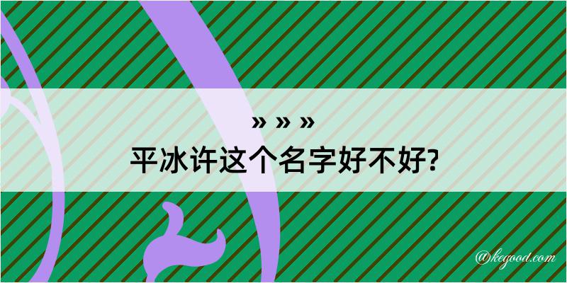 平冰许这个名字好不好?