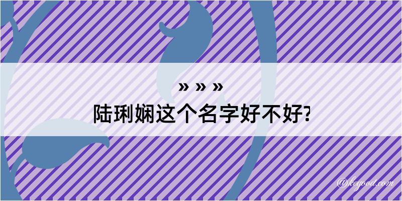 陆琍娴这个名字好不好?