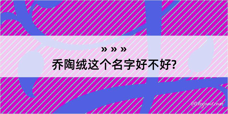 乔陶绒这个名字好不好?