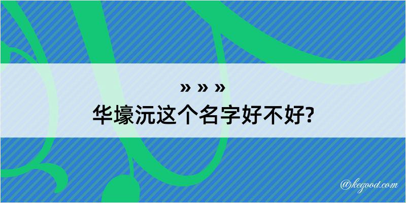 华壕沅这个名字好不好?