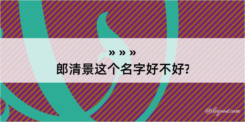 郎清景这个名字好不好?