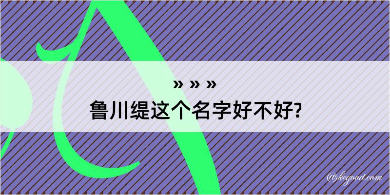 鲁川缇这个名字好不好?