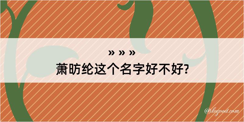 萧昉纶这个名字好不好?