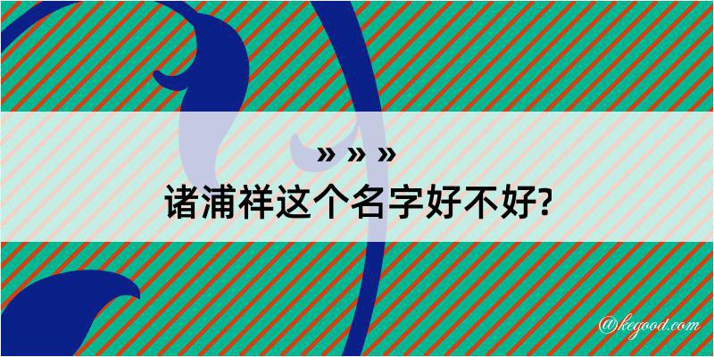 诸浦祥这个名字好不好?