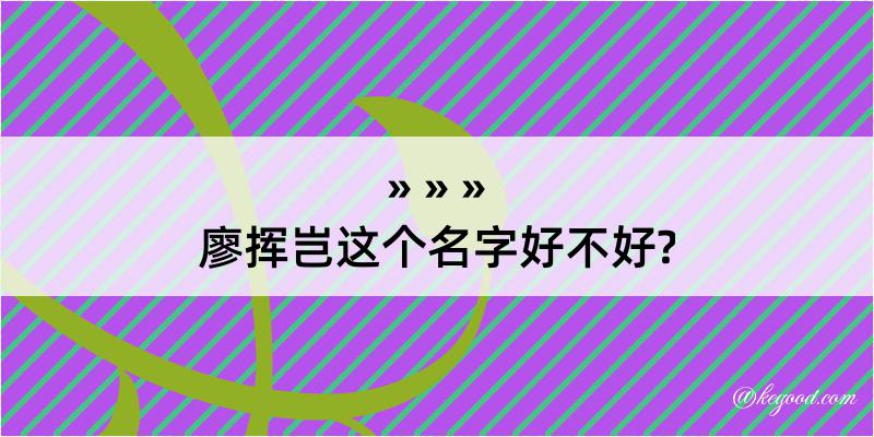 廖挥岂这个名字好不好?