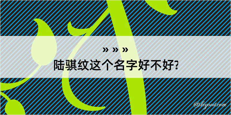 陆骐纹这个名字好不好?