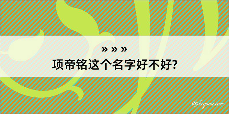 项帝铭这个名字好不好?