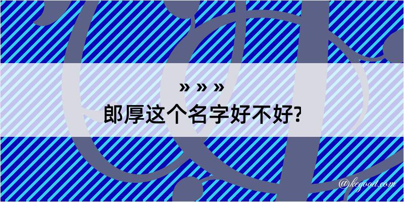 郎厚这个名字好不好?