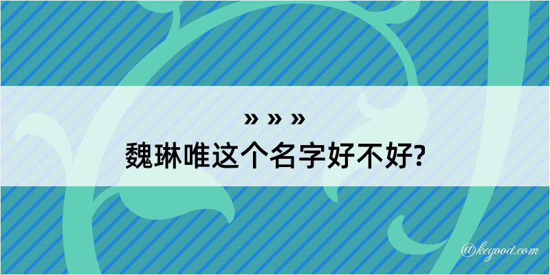 魏琳唯这个名字好不好?