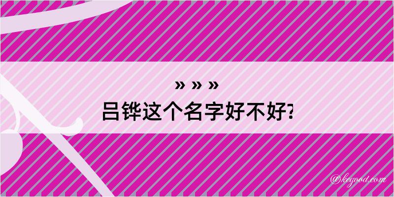 吕铧这个名字好不好?