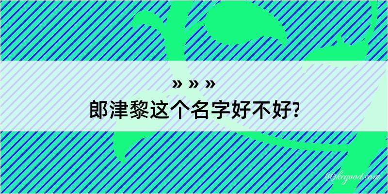 郎津黎这个名字好不好?