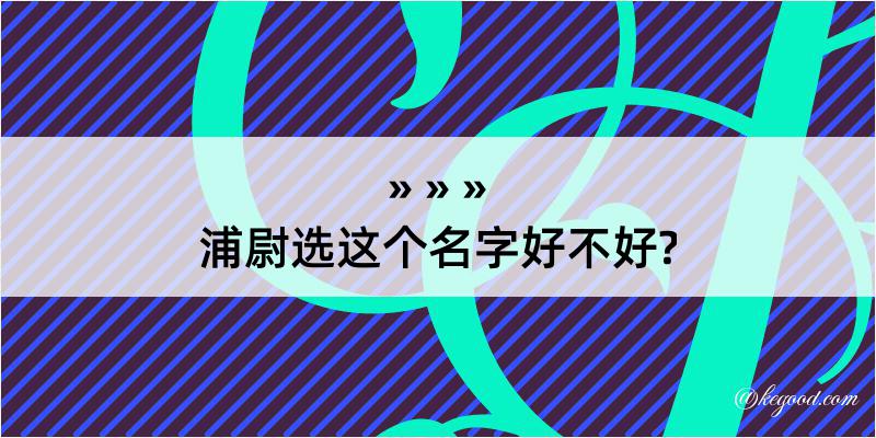 浦尉选这个名字好不好?