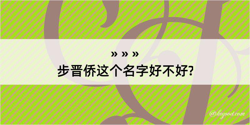 步晋侨这个名字好不好?