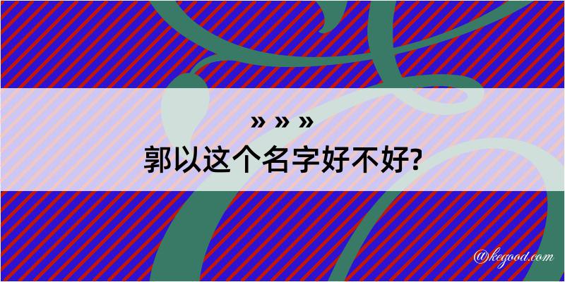 郭以这个名字好不好?