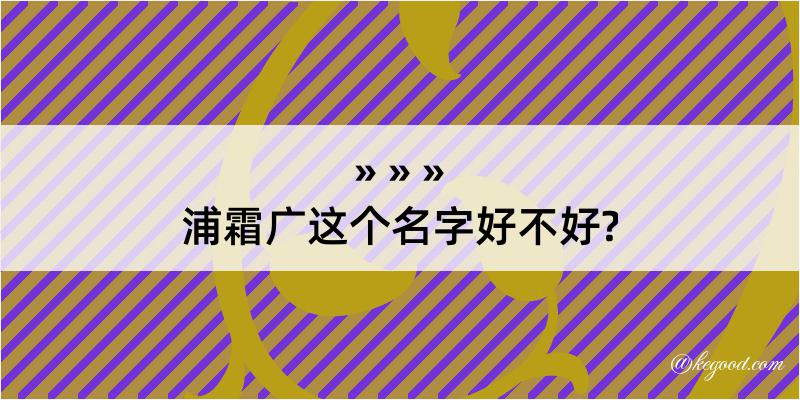 浦霜广这个名字好不好?