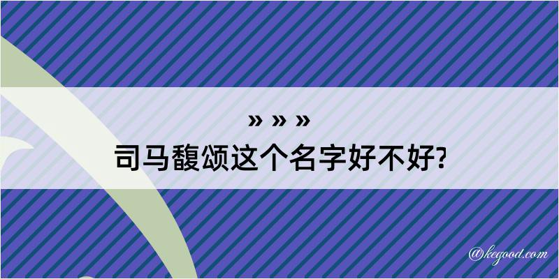 司马馥颂这个名字好不好?