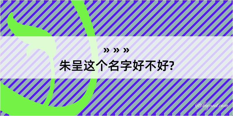 朱呈这个名字好不好?