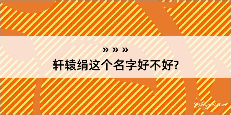 轩辕绢这个名字好不好?