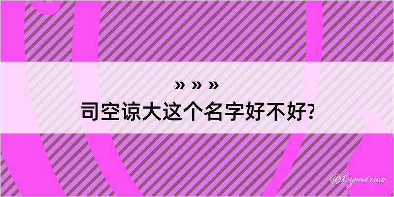 司空谅大这个名字好不好?