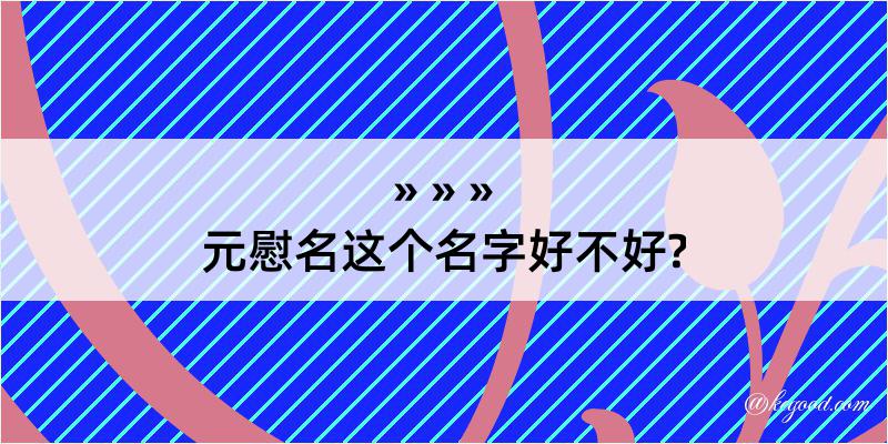 元慰名这个名字好不好?