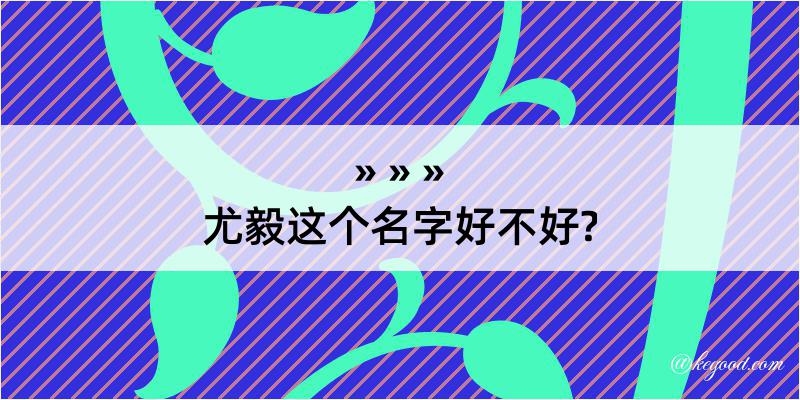 尤毅这个名字好不好?