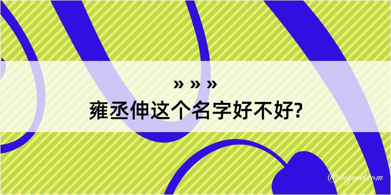 雍丞伸这个名字好不好?