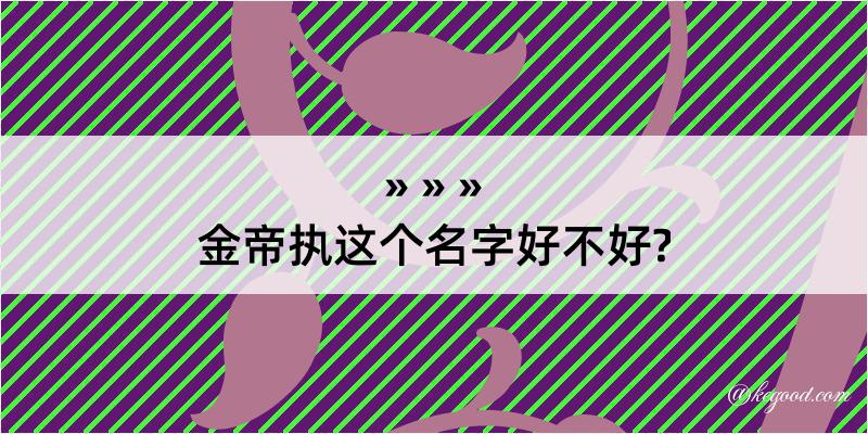 金帝执这个名字好不好?