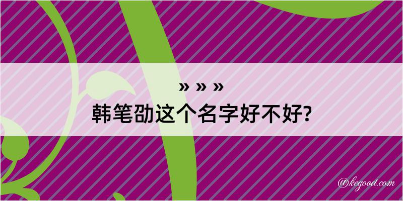 韩笔劭这个名字好不好?